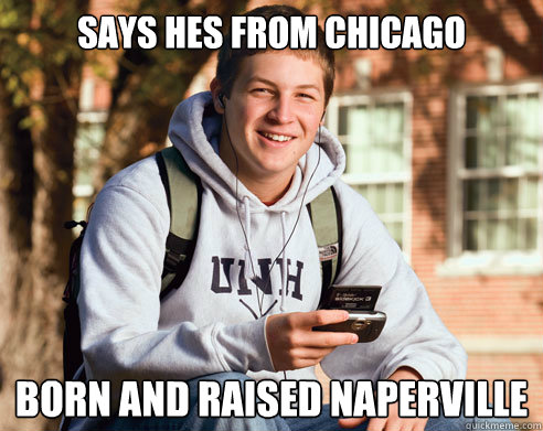 Says hes from Chicago Born and raised Naperville  College Freshman