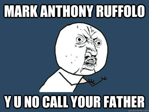 Mark Anthony Ruffolo y u no call your father  Y U No
