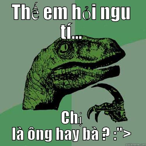 THẾ EM HỎI NGU TÍ... CHỊ LÀ ÔNG HAY BÀ ? :