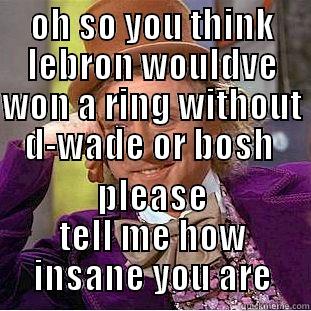 OH SO YOU THINK LEBRON WOULDVE WON A RING WITHOUT D-WADE OR BOSH  PLEASE TELL ME HOW INSANE YOU ARE Creepy Wonka