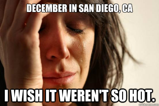 December in San Diego, CA I wish it weren't so hot.   First World Problems