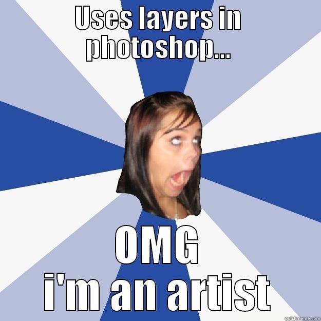 USES LAYERS IN PHOTOSHOP... OMG I'M AN ARTIST Annoying Facebook Girl
