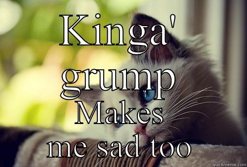 KINGA' GRUMP MAKES ME SAD TOO First World Problems Cat