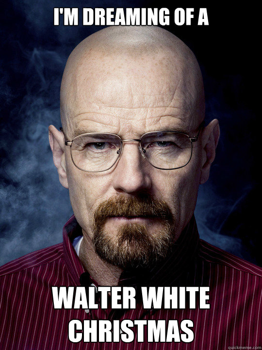 i'm Dreaming of a  Walter White Christmas  