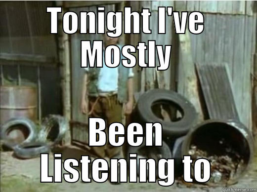 TONIGHT I'VE MOSTLY BEEN LISTENING TO Misc