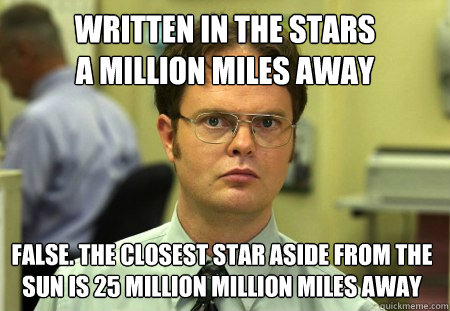 Written in the stars
a million miles away False. the closest star aside from the sun is 25 million million miles away  Dwight