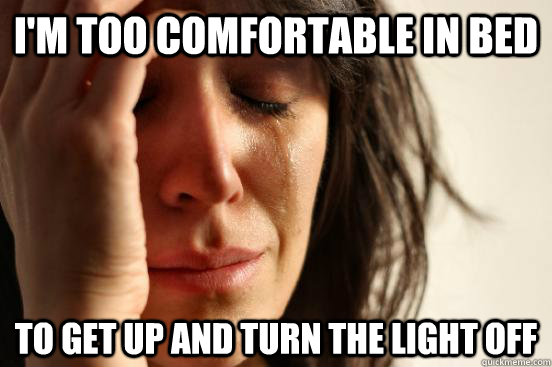 i'm too comfortable in bed to get up and turn the light off  First World Problems