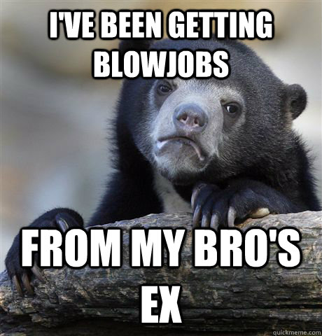 I've been getting blowjobs From my bro's ex - I've been getting blowjobs From my bro's ex  Confession Bear