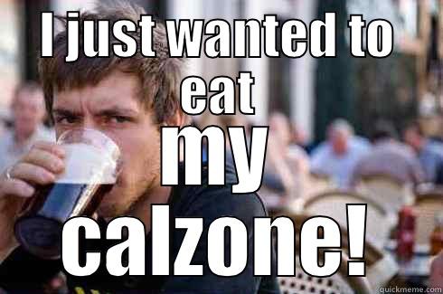 I JUST WANTED TO EAT MY CALZONE! Lazy College Senior