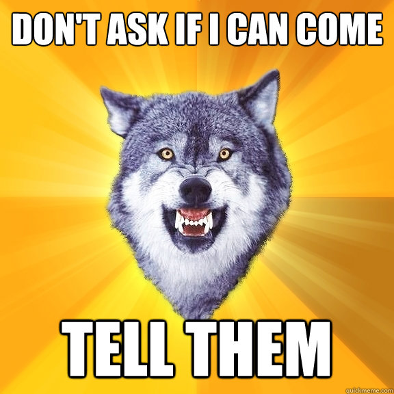 Don't ask if i can come tell them  Courage Wolf