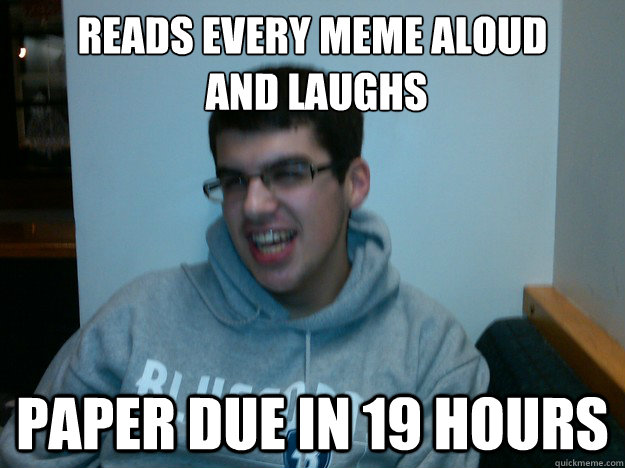 Reads every meme aloud
 and laughs paper due in 19 hours  Procrastination Dan