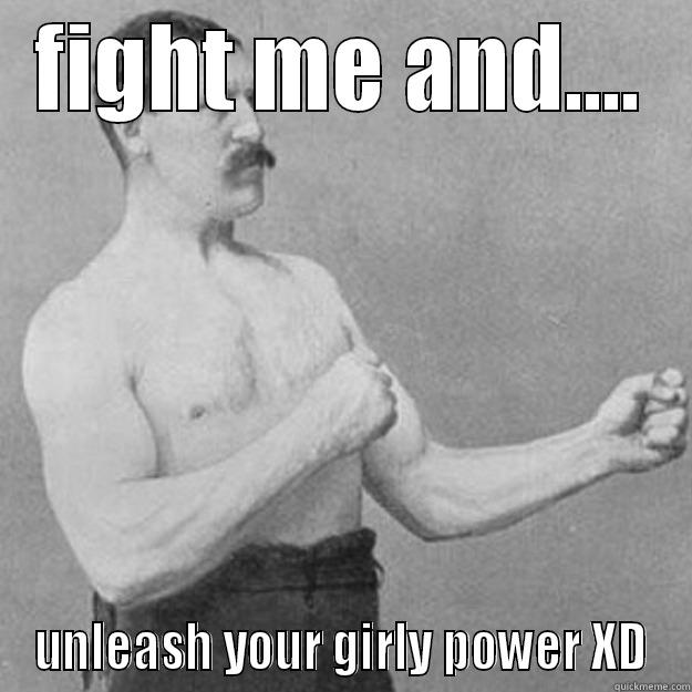 FIGHT ME AND.... UNLEASH YOUR GIRLY POWER XD overly manly man