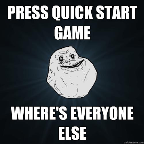 Press quick start game Where's everyone else  Forever Alone