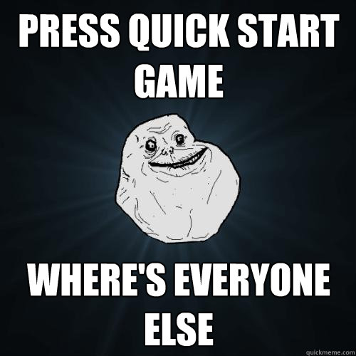 Press quick start game Where's everyone else - Press quick start game Where's everyone else  Forever Alone