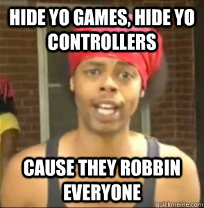 hide yo games, hide yo controllers cause they robbin everyone - hide yo games, hide yo controllers cause they robbin everyone  willpo rob