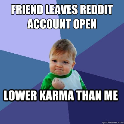 Friend leaves Reddit account open Lower Karma than me  Success Kid