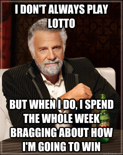 I don't always play Lotto But when I do, I spend the whole week bragging about how I'm going to win  The Most Interesting Man In The World