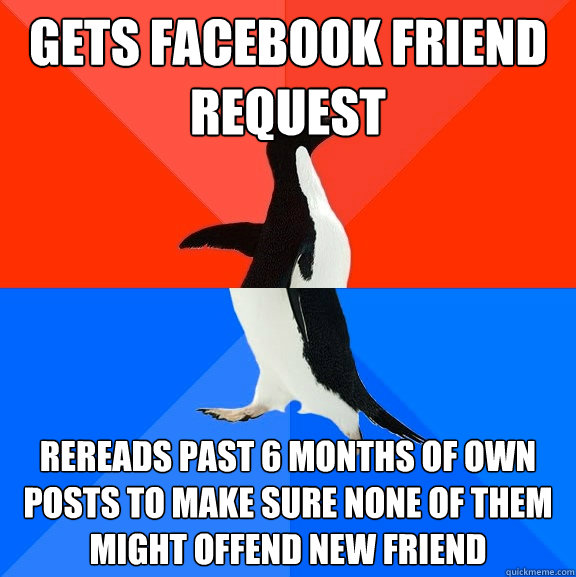 gets facebook friend request rereads past 6 months of own posts to make sure none of them might offend new friend  Socially Awesome Awkward Penguin