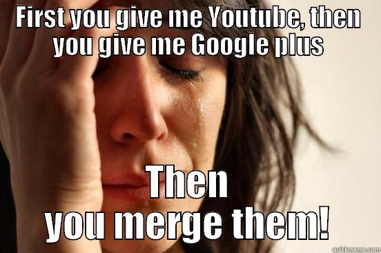 FIRST YOU GIVE ME YOUTUBE, THEN YOU GIVE ME GOOGLE PLUS THEN YOU MERGE THEM! First World Problems