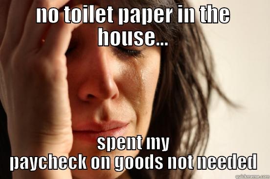 NO TOILET PAPER IN THE HOUSE... SPENT MY PAYCHECK ON GOODS NOT NEEDED First World Problems