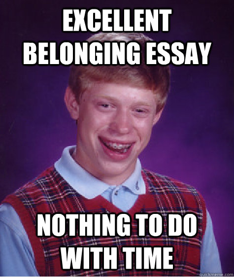 Excellent belonging essay nothing to do with time - Excellent belonging essay nothing to do with time  Bad Luck Brian