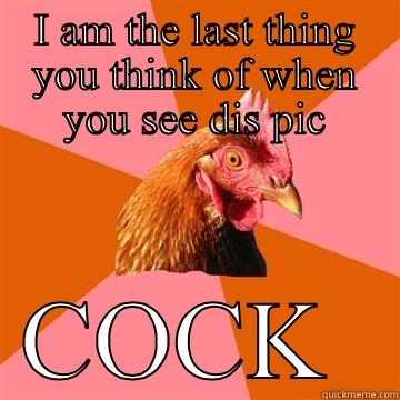 I AM THE LAST THING YOU THINK OF WHEN YOU SEE DIS PIC COCK  Anti-Joke Chicken