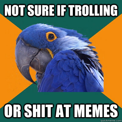Not sure if trolling or shit at memes  Paranoid Parrot
