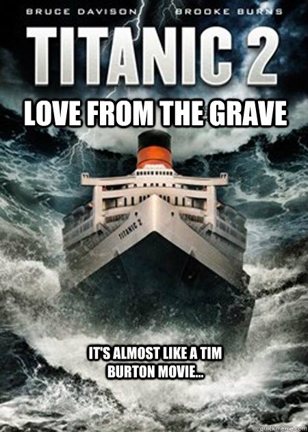 Love from the Grave It's almost like a Tim Burton movie...  titanic 2