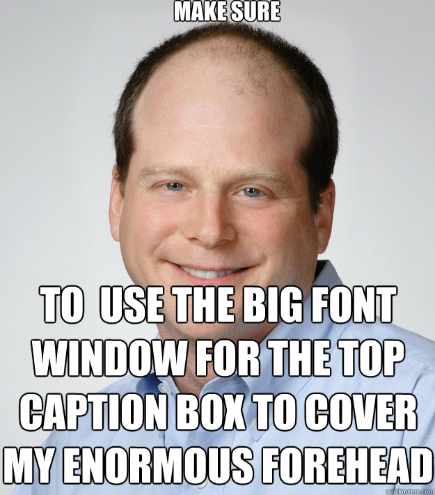 make sure to  use the big font window for the top caption box to cover my enormous forehead  Good Guy Scumbag Dad