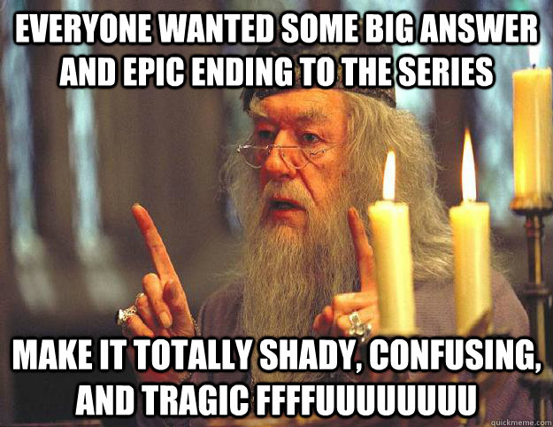 everyone wanted some big answer and epic ending to the series make it totally shady, confusing, and tragic FFFFUUUUUUUU - everyone wanted some big answer and epic ending to the series make it totally shady, confusing, and tragic FFFFUUUUUUUU  Scumbag Dumbledore