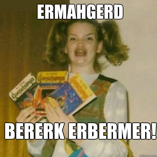 ERMAHGERD BERERK ERBERMER!  