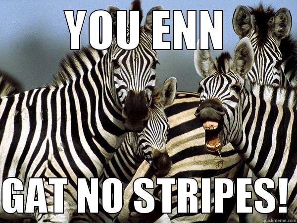 YOU ENN  GAT NO STRIPES! Misc