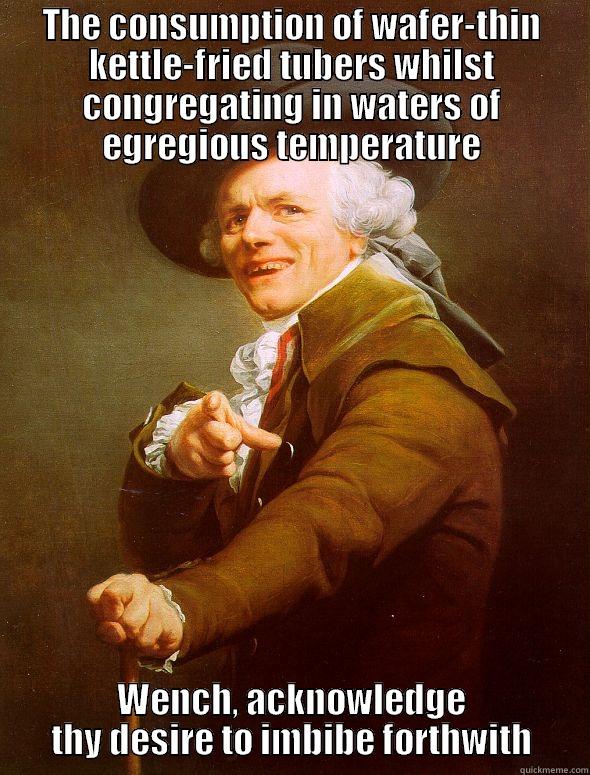 The Desire To Imbibe is Preordained - THE CONSUMPTION OF WAFER-THIN KETTLE-FRIED TUBERS WHILST CONGREGATING IN WATERS OF EGREGIOUS TEMPERATURE WENCH, ACKNOWLEDGE THY DESIRE TO IMBIBE FORTHWITH Joseph Ducreux