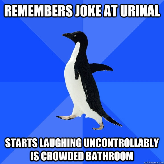 Remembers joke at urinal   starts laughing uncontrollably is crowded bathroom  Socially Awkward Penguin