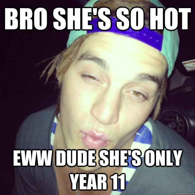 Bro she's so hot Eww dude she's only year 11 - Bro she's so hot Eww dude she's only year 11  Misc