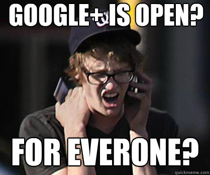 Google+ is open? for everone?  Sad Hipster