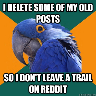 I delete some of my old posts So I don't leave a trail on Reddit  Paranoid Parrot