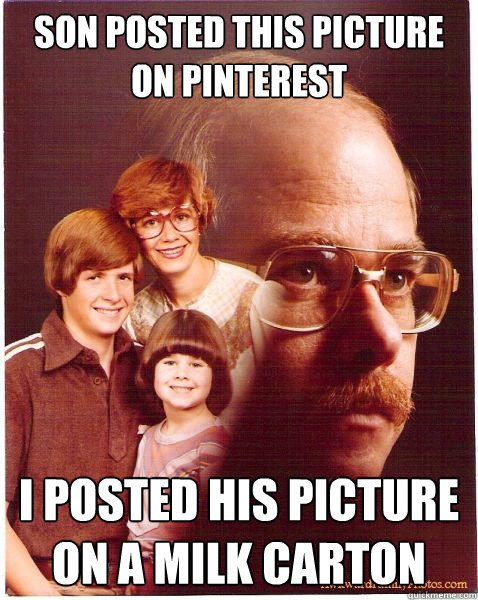 Son posted this picture on pinterest I posted his picture on a milk carton  Vengeance Dad