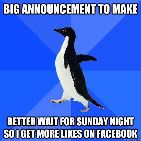big announcement to make  better wait for sunday night so i get more likes on facebook   Socially Awkward Penguin
