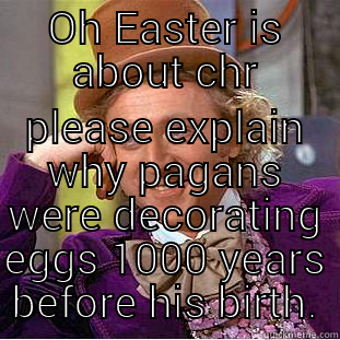 OH EASTER IS ABOUT CHRIST PLEASE EXPLAIN WHY PAGANS WERE DECORATING EGGS 1000 YEARS BEFORE HIS BIRTH. Condescending Wonka
