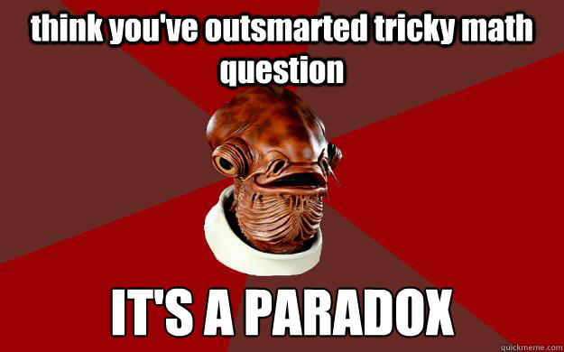 think you've outsmarted tricky math question IT'S A PARADOX  Admiral Ackbar Relationship Expert