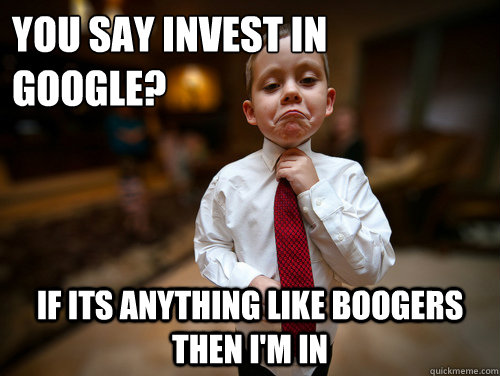 you say invest in google? if its anything like boogers then i'm in - you say invest in google? if its anything like boogers then i'm in  Financial Advisor Kid