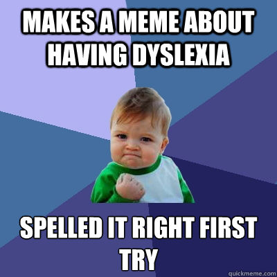 Makes a meme about having dyslexia  spelled it right first try  Success Kid