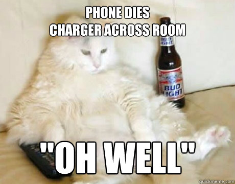 Phone dies
Charger across room 