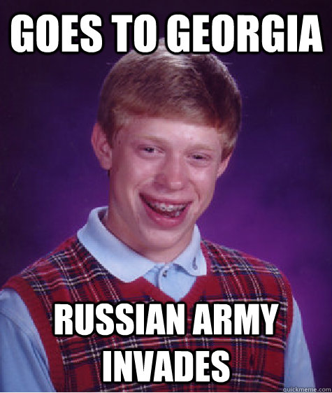 goes to georgia russian army invades  Bad Luck Brian