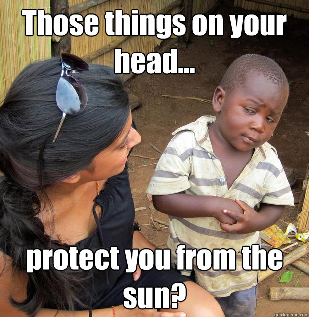 Those things on your head... protect you from the sun?  3rd World Skeptical Child