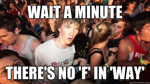 wait a minute There's no 'f' in 'way'  Sudden Clarity Clarence