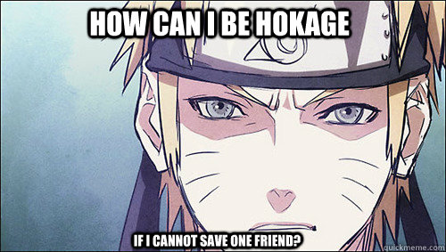 How can i be hokage  if i cannot save one friend? - How can i be hokage  if i cannot save one friend?  Naruto Shippuden