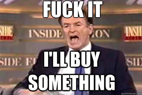 fuck it I'll buy something  Fuck It Bill OReilly