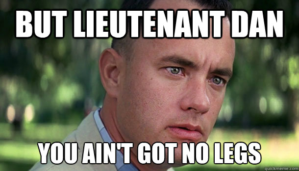 But Lieutenant Dan You ain't got no legs  Offensive Forrest Gump